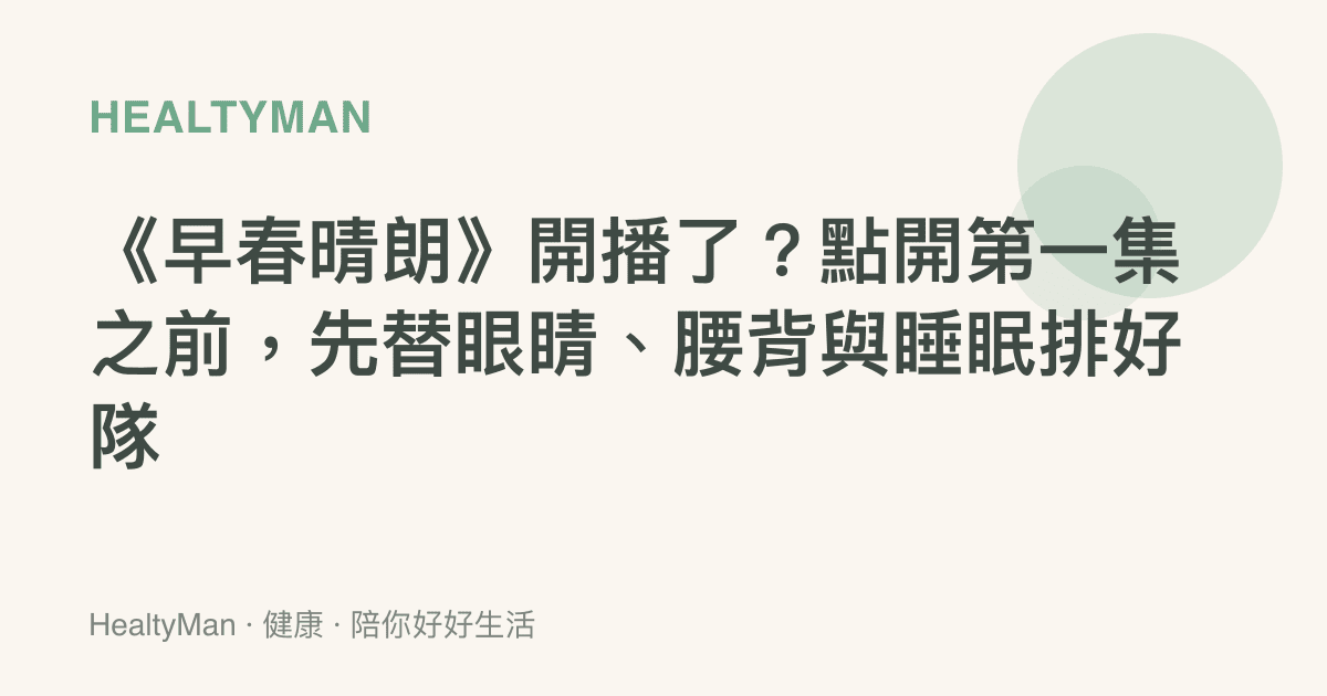 《早春晴朗》開播了？點開第一集之前，先替眼睛、腰背與睡眠排好隊