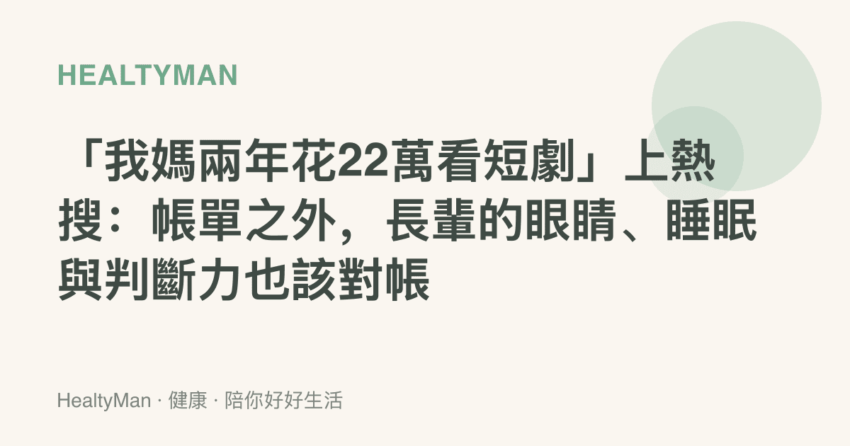 「我媽兩年花22萬看短劇」上熱搜：帳單之外，長輩的眼睛、睡眠與判斷力也該對帳