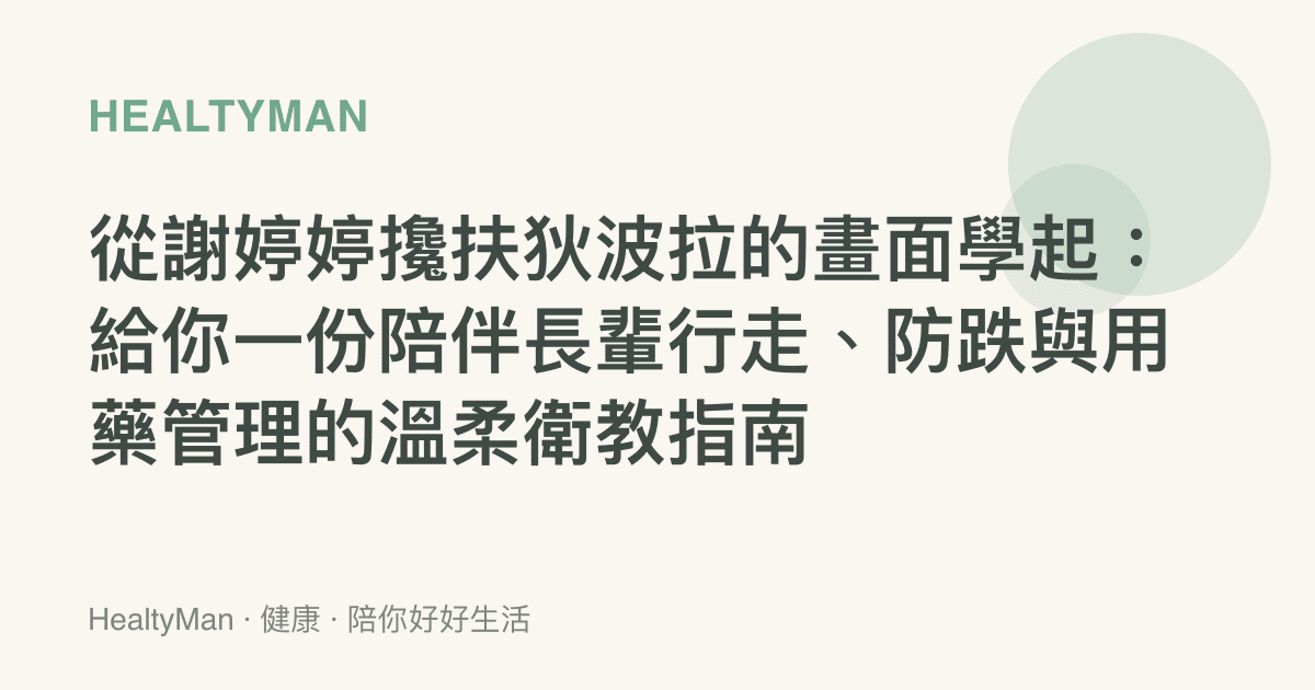 從謝婷婷攙扶狄波拉的畫面學起：給你一份陪伴長輩行走、防跌與用藥管理的溫柔衛教指南