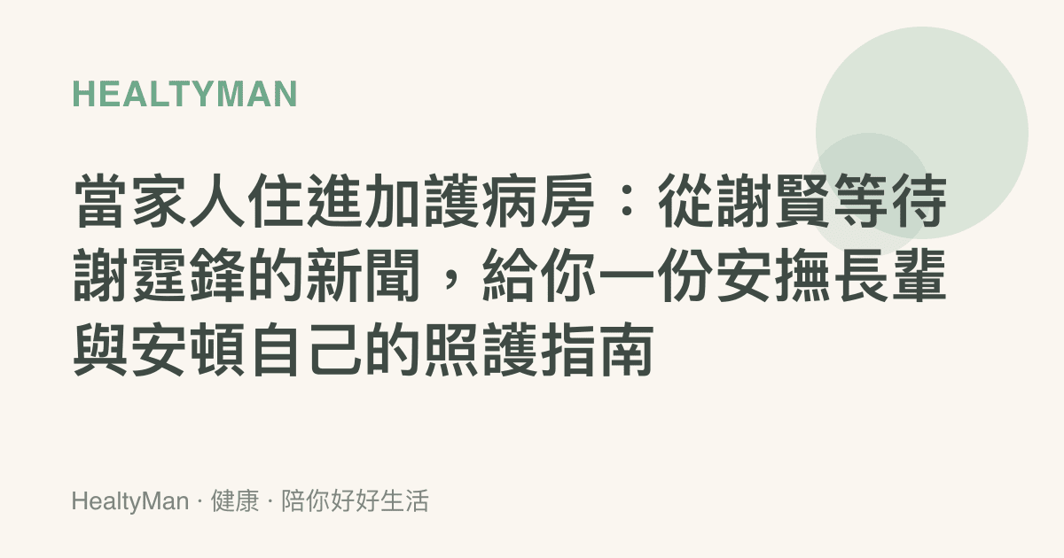 當家人住進加護病房：從謝賢等待謝霆鋒的新聞，給你一份安撫長輩與安頓自己的照護指南