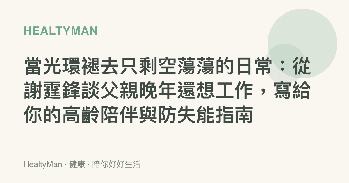當光環褪去只剩空蕩蕩的日常：從謝霆鋒談父親晚年還想工作，寫給你的高齡陪伴與防失能指南