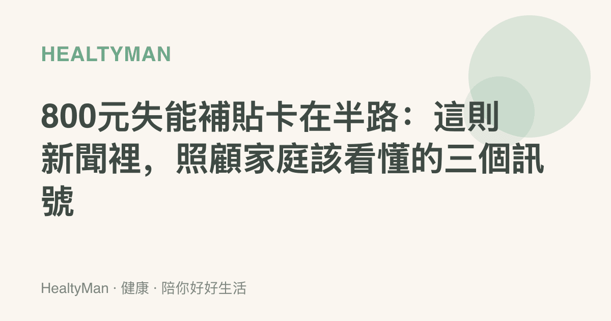 800元失能補貼卡在半路：這則新聞裡，照顧家庭該看懂的三個訊號