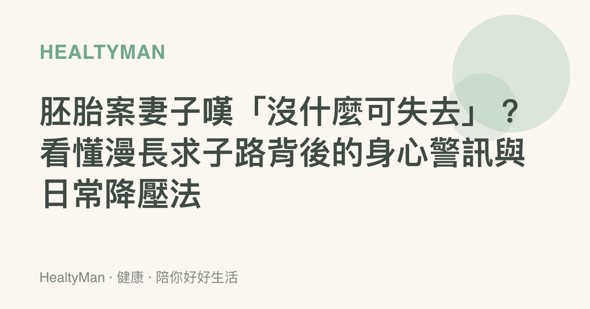 胚胎案妻子嘆「沒什麼可失去」？看懂漫長求子路背後的身心警訊與日常降壓法