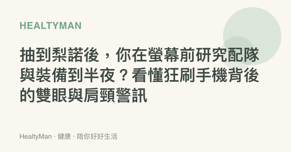 抽到梨諾後，你在螢幕前研究配隊與裝備到半夜？看懂狂刷手機背後的雙眼與肩頸警訊
