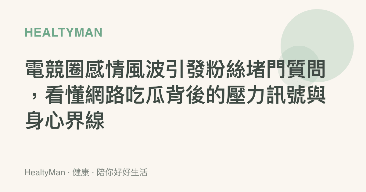 電競圈感情風波引發粉絲堵門質問，看懂網路喫瓜背後的壓力訊號與身心界線