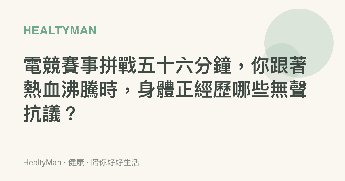 電競賽事拼戰五十六分鐘，你跟著熱血沸騰時，身體正經歷哪些無聲抗議？
