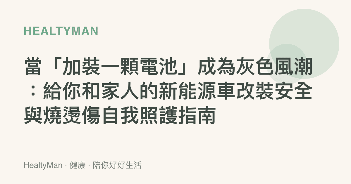 當「加裝一顆電池」成為灰色風潮：給你和家人的新能源車改裝安全與燒燙傷自我照護指南