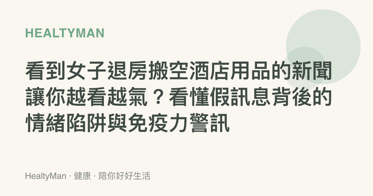 看到女子退房搬空酒店用品的新聞讓你越看越氣？看懂假訊息背後的情緒陷阱與免疫力警訊