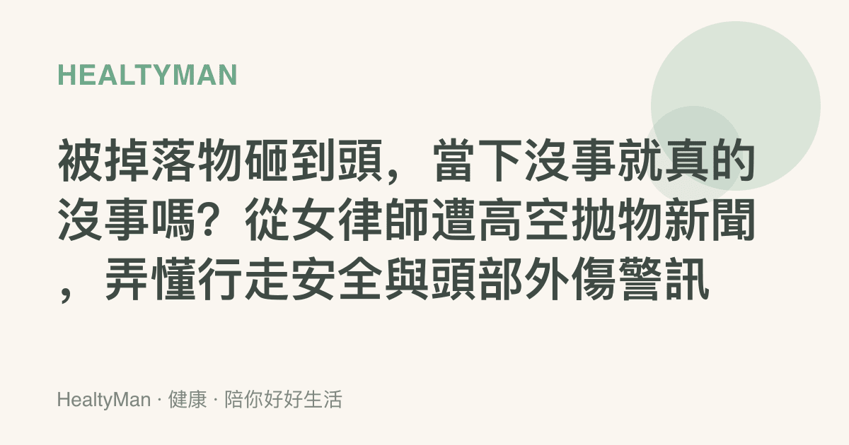 被掉落物砸到頭，當下沒事就真的沒事嗎？從女律師遭高空拋物新聞，弄懂行走安全與頭部外傷警訊