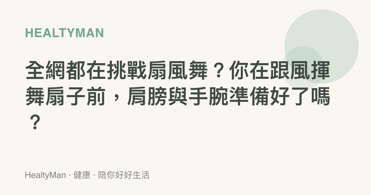 全網都在挑戰扇風舞？你在跟風揮舞扇子前，肩膀與手腕準備好了嗎？
