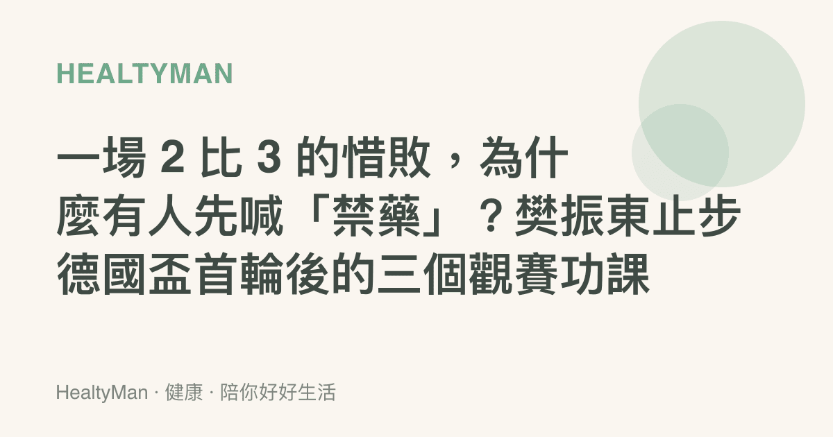 一場 2 比 3 的惜敗，為什麼有人先喊「禁藥」？樊振東止步德國盃首輪後的三個觀賽功課