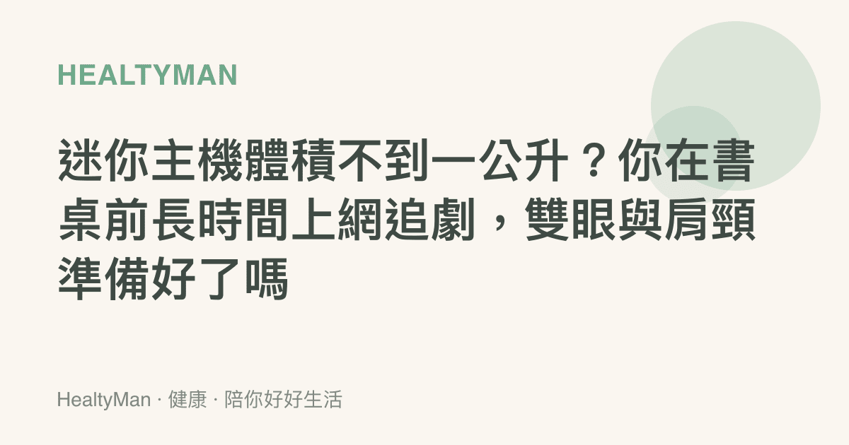 迷你主機體積不到一公升？你在書桌前長時間上網追劇，雙眼與肩頸準備好了嗎