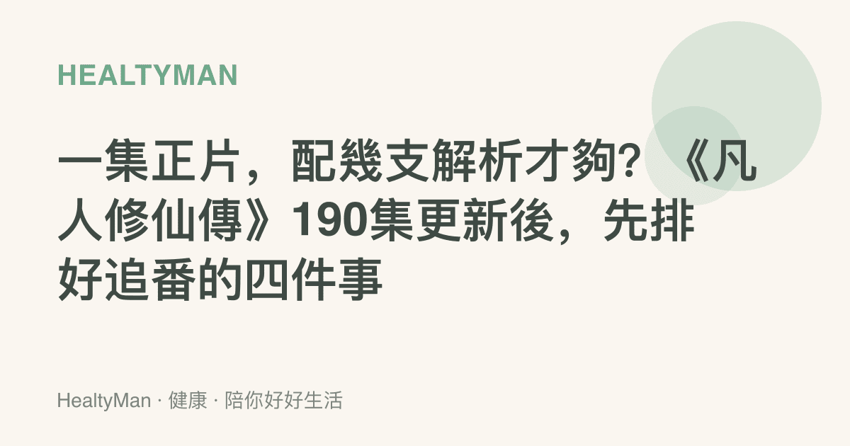 一集正片，配幾支解析才夠？《凡人修仙傳》190集更新後，先排好追番的四件事