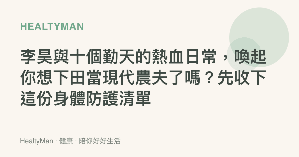 李昊與十個勤天的熱血日常，喚起你想下田當現代農夫了嗎？先收下這份身體防護清單