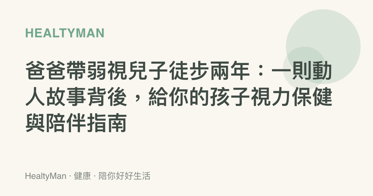 爸爸帶弱視兒子徒步兩年：一則動人故事背後，給你的孩子視力保健與陪伴指南
