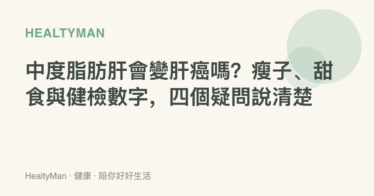 中度脂肪肝會變肝癌嗎？瘦子、甜食與健檢數字，四個疑問說清楚