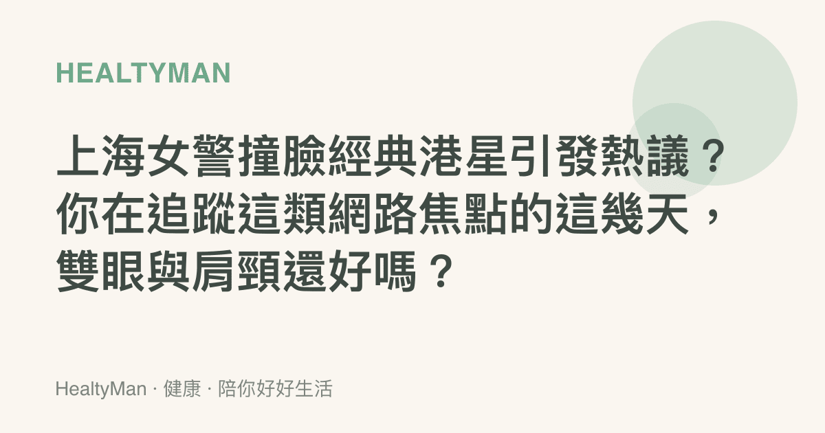 上海女警撞臉經典港星引發熱議？你在追蹤這類網路焦點的這幾天，雙眼與肩頸還好嗎？