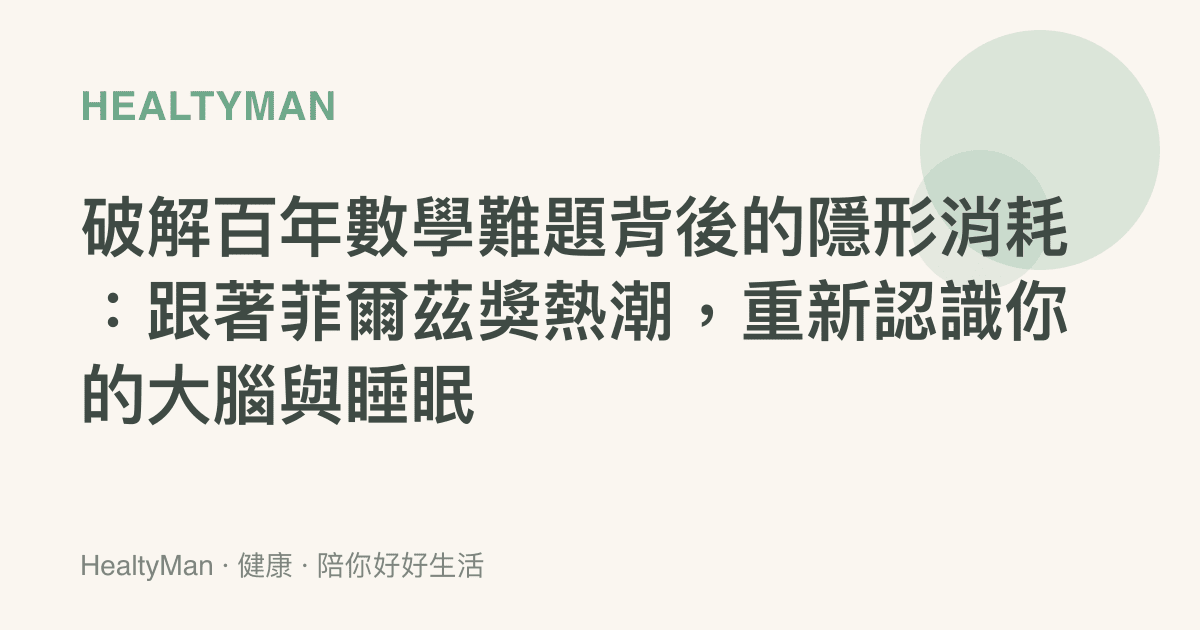 破解百年數學難題背後的隱形消耗：跟著菲爾茲獎熱潮，重新認識你的大腦與睡眠