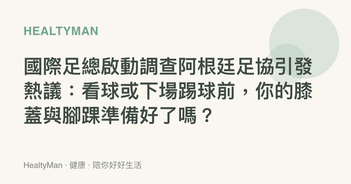 國際足總啟動調查阿根廷足協引發熱議：看球或下場踢球前，你的膝蓋與腳踝準備好了嗎？