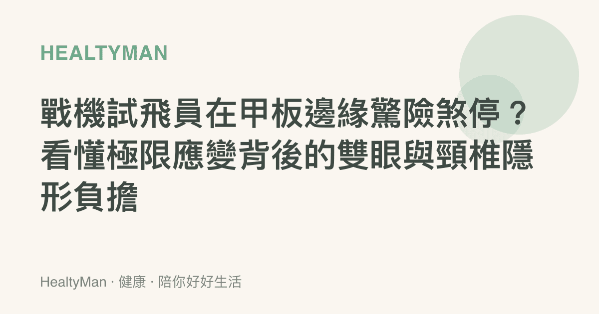 戰機試飛員在甲板邊緣驚險煞停？看懂極限應變背後的雙眼與頸椎隱形負擔