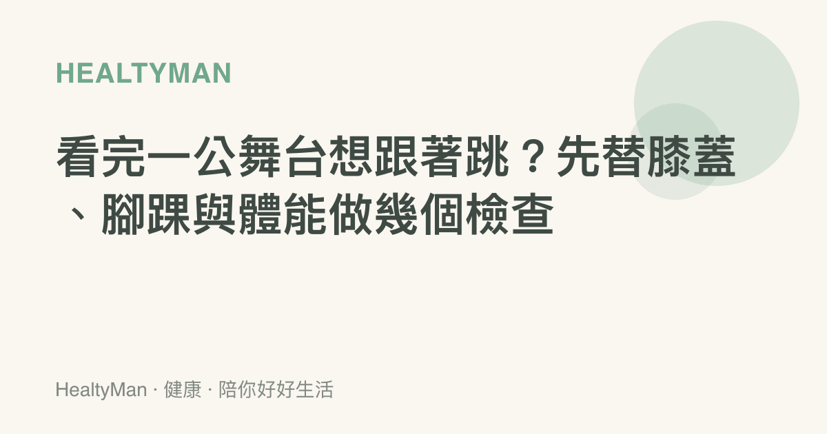 看完一公舞臺想跟著跳？先替膝蓋、腳踝與體能做幾個檢查
