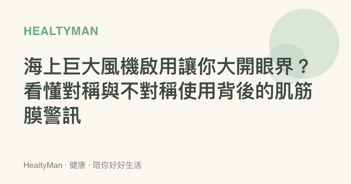 海上巨大風機啟用讓你大開眼界？看懂對稱與不對稱使用背後的肌筋膜警訊