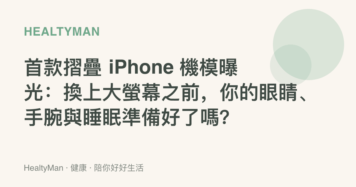 首款摺疊 iPhone 機模曝光：換上大螢幕之前，你的眼睛、手腕與睡眠準備好了嗎？