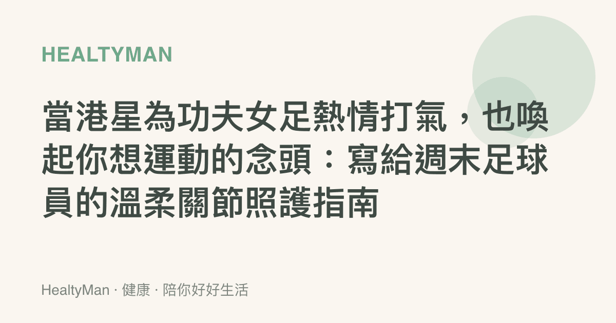 當港星為功夫女足熱情打氣，也喚起你想運動的念頭：寫給週末足球員的溫柔關節照護指南