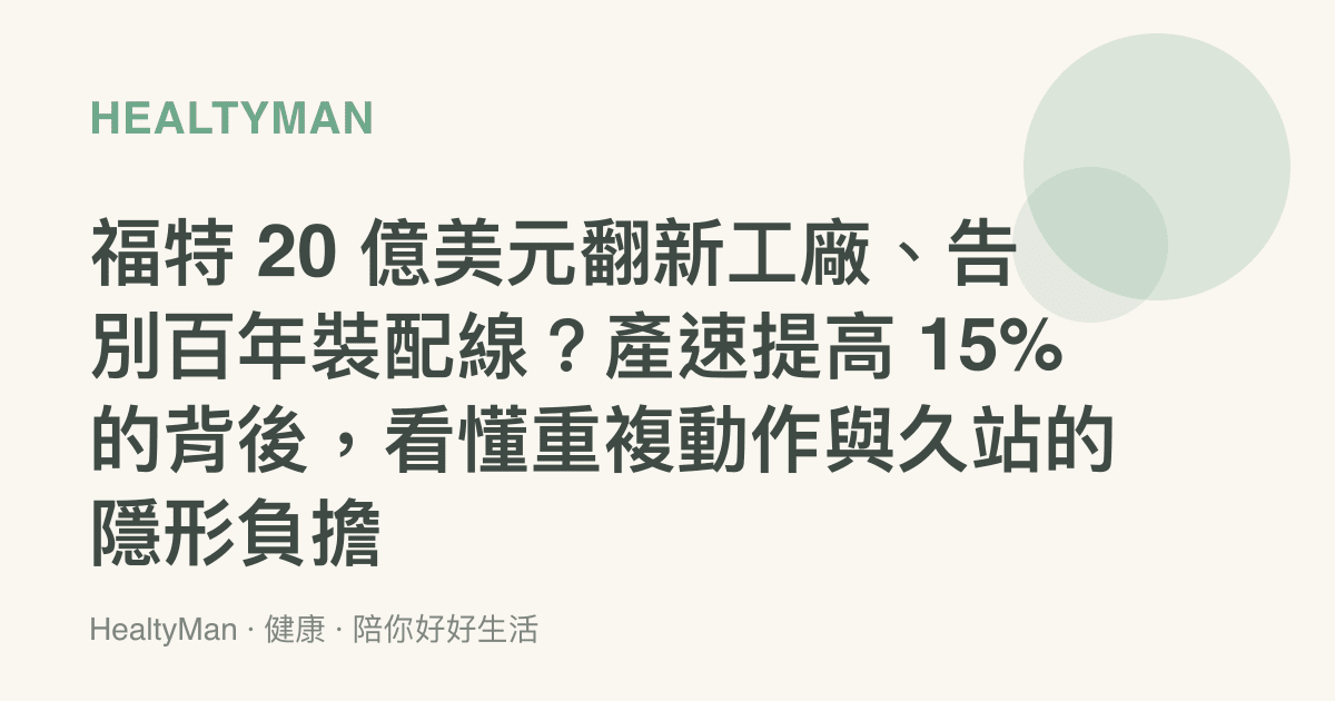 福特 20 億美元翻新工廠、告別百年裝配線？產速提高 15% 的背後，看懂重複動作與久站的隱形負擔