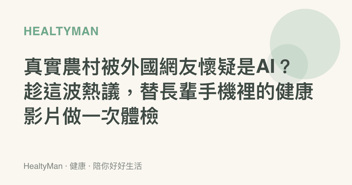 真實農村被外國網友懷疑是AI？趁這波熱議，替長輩手機裡的健康影片做一次體檢