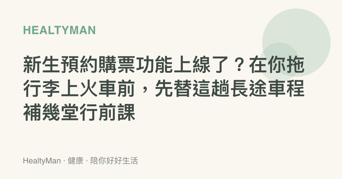 新生預約購票功能上線了？在你拖行李上火車前，先替這趟長途車程補幾堂行前課