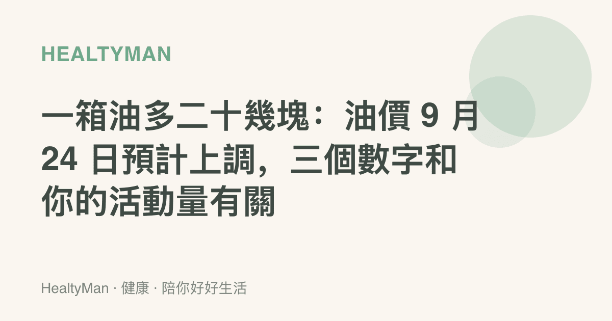 一箱油多二十幾塊：油價 9 月 24 日預計上調，三個數字和你的活動量有關