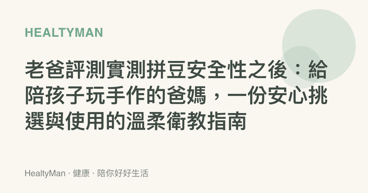 老爸評測實測拼豆安全性之後：給陪孩子玩手作的爸媽，一份安心挑選與使用的溫柔衛教指南