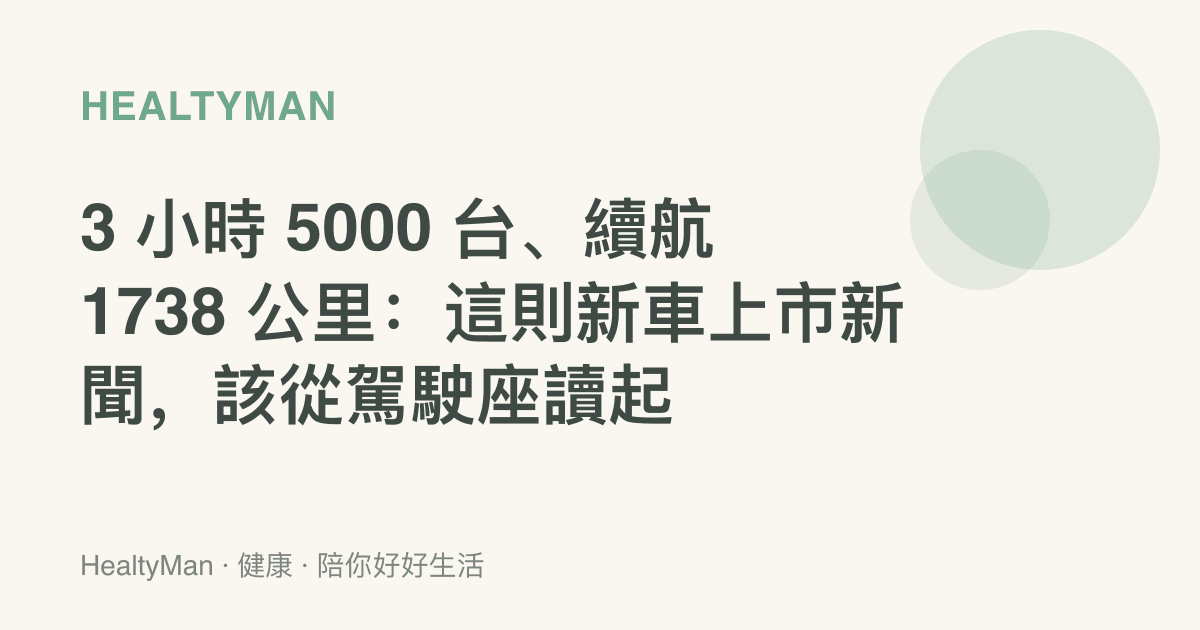 3 小時 5000 臺、續航 1738 公裏：這則新車上市新聞，該從駕駛座讀起