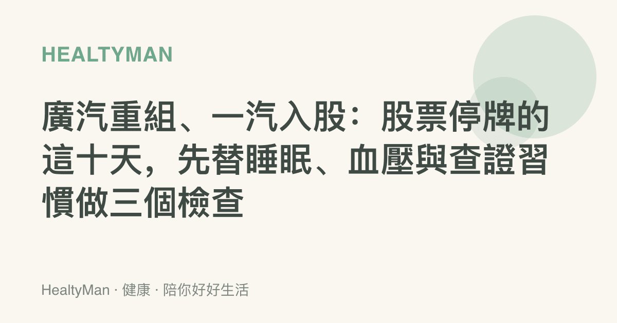 廣汽重組、一汽入股：股票停牌的這十天，先替睡眠、血壓與查證習慣做三個檢查
