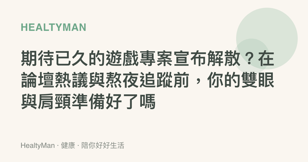 期待已久的遊戲專案宣布解散？在論壇熱議與熬夜追蹤前，你的雙眼與肩頸準備好了嗎