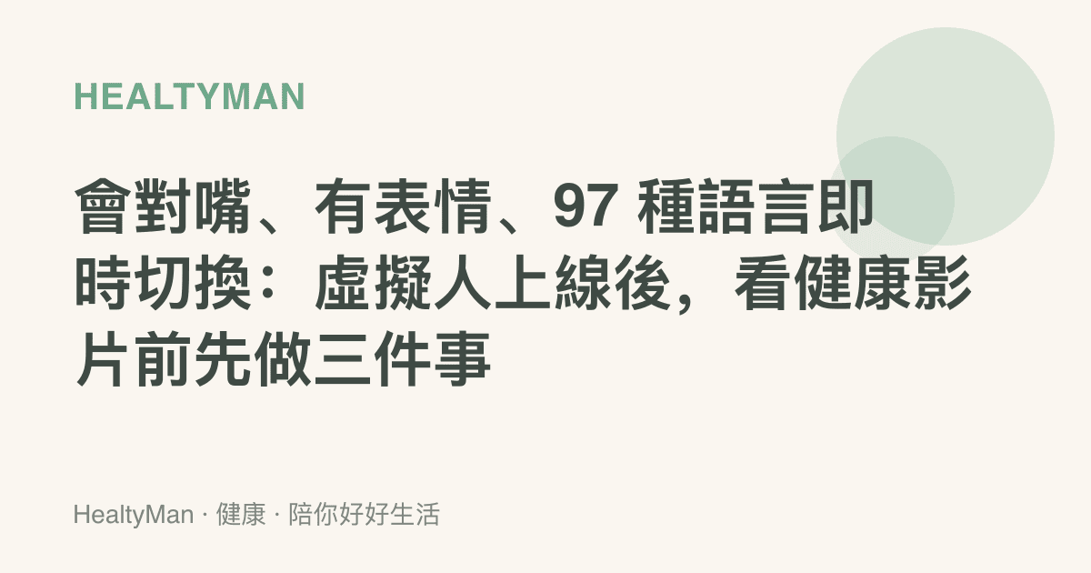 會對嘴、有表情、97 種語言即時切換：虛擬人上線後，看健康影片前先做三件事