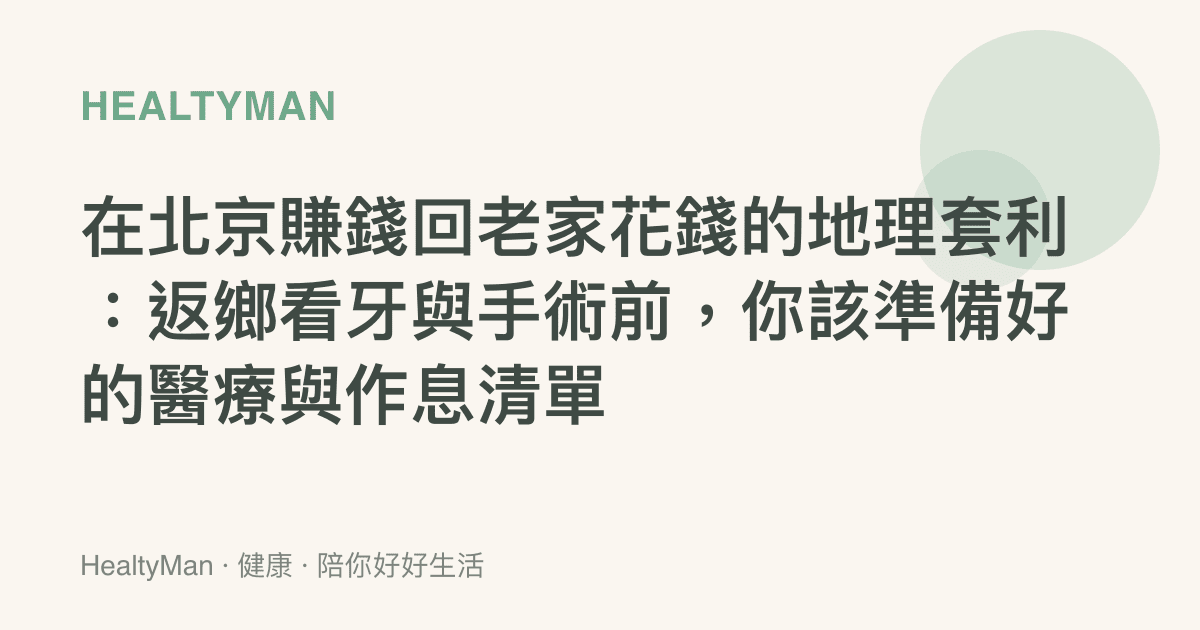 在北京賺錢回老家花錢的地理套利：返鄉看牙與手術前，你該準備好的醫療與作息清單