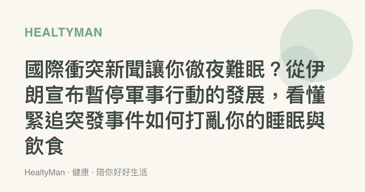 國際衝突新聞讓你徹夜難眠？從伊朗宣布暫停軍事行動的發展，看懂緊追突發事件如何打亂你的睡眠與飲食