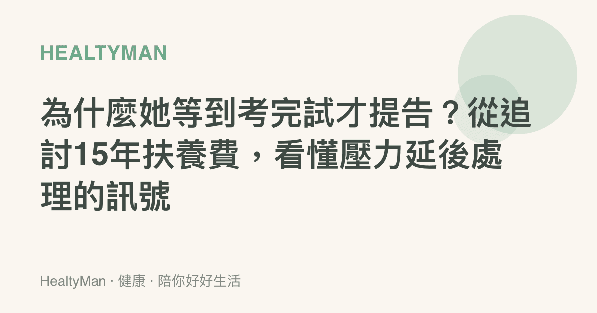 為什麼她等到考完試才提告？從追討15年扶養費，看懂壓力延後處理的訊號