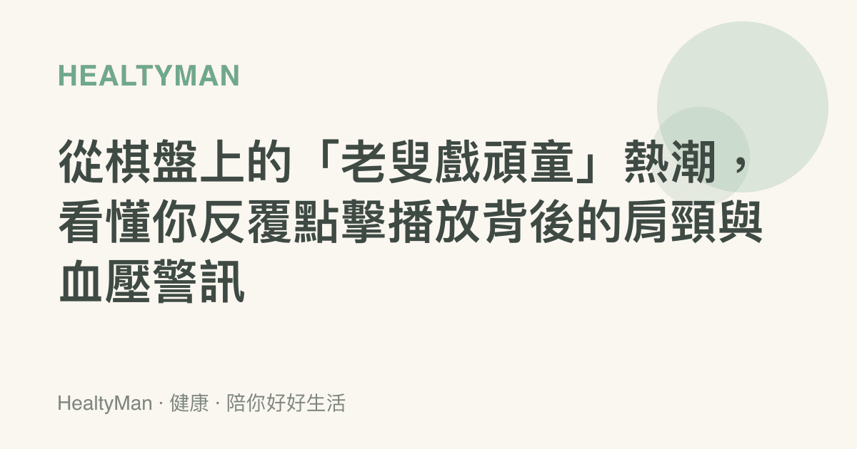 從棋盤上的「老叟戲頑童」熱潮，看懂你反覆點擊播放背後的肩頸與血壓警訊