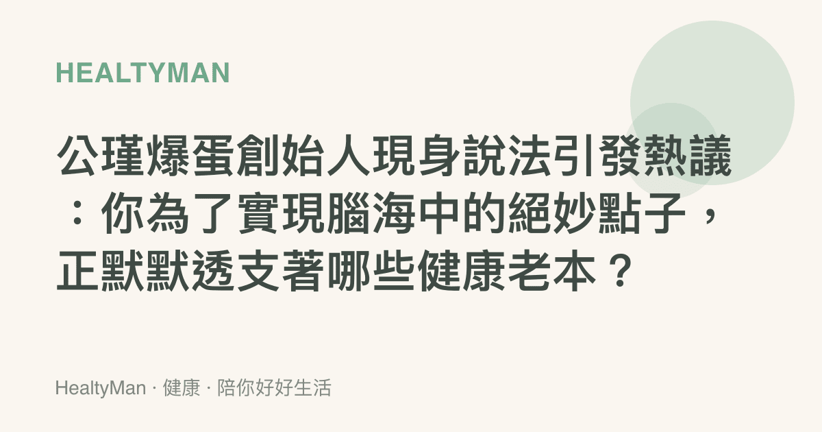 公瑾爆蛋創始人現身說法引發熱議：你為了實現腦海中的絕妙點子，正默默透支著哪些健康老本？