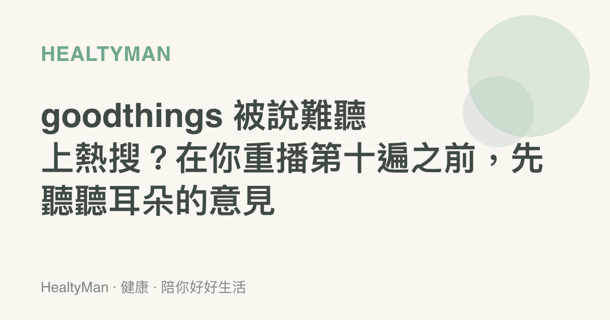 goodthings 被說難聽上熱搜？在你重播第十遍之前，先聽聽耳朵的意見