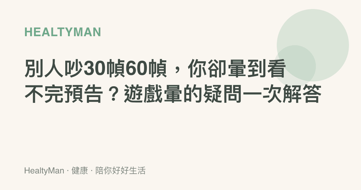 別人吵30幀60幀，你卻暈到看不完預告？遊戲暈的疑問一次解答