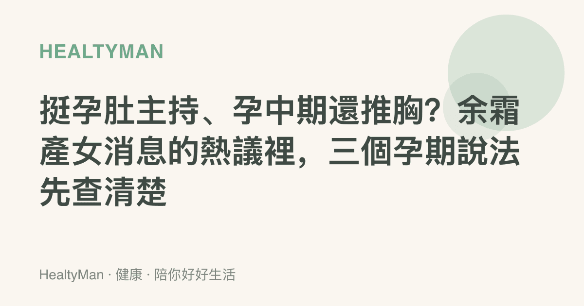 挺孕肚主持、孕中期還推胸？餘霜產女消息的熱議裡，三個孕期說法先查清楚