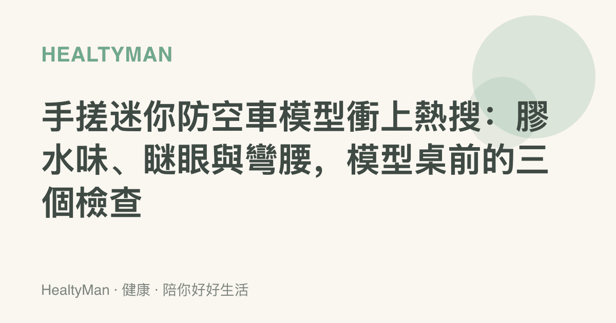 手搓迷你防空車模型衝上熱搜：膠水味、瞇眼與彎腰，模型桌前的三個檢查