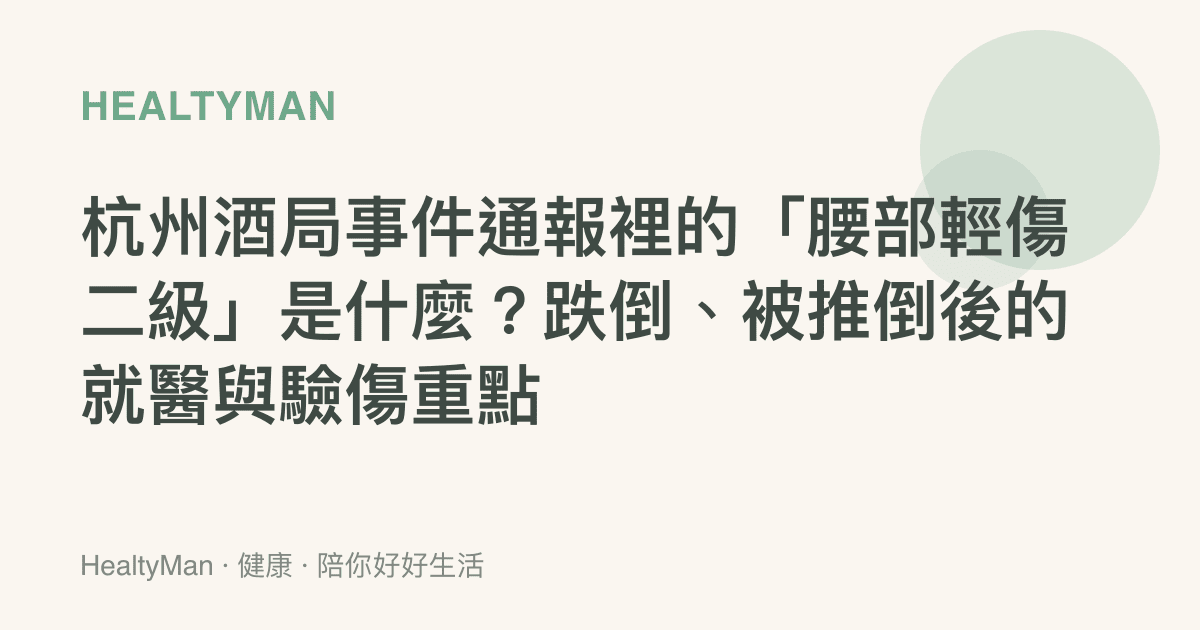 杭州酒局事件通報裡的「腰部輕傷二級」是什麼？跌倒、被推倒後的就醫與驗傷重點