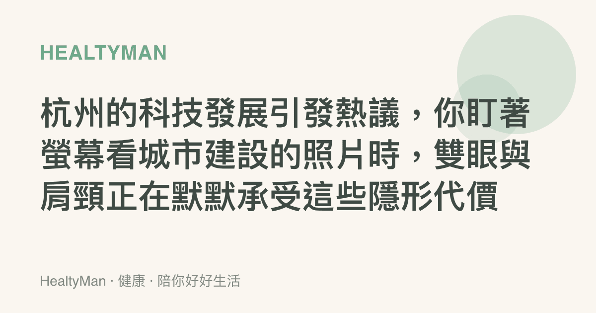 杭州的科技發展引發熱議，你盯著螢幕看城市建設的照片時，雙眼與肩頸正在默默承受這些隱形代價