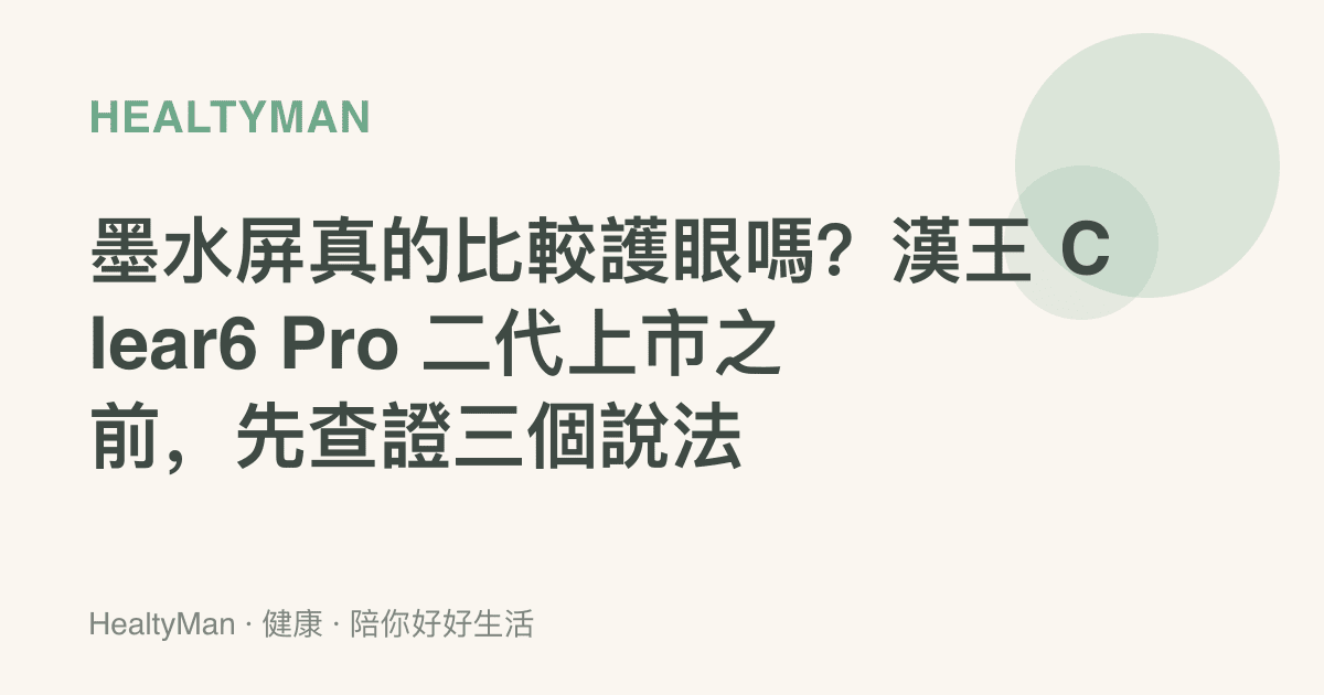 墨水屏真的比較護眼嗎？漢王 Clear6 Pro 二代上市之前，先查證三個說法