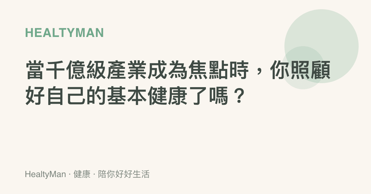 當千億級產業成為焦點時，你照顧好自己的基本健康了嗎？